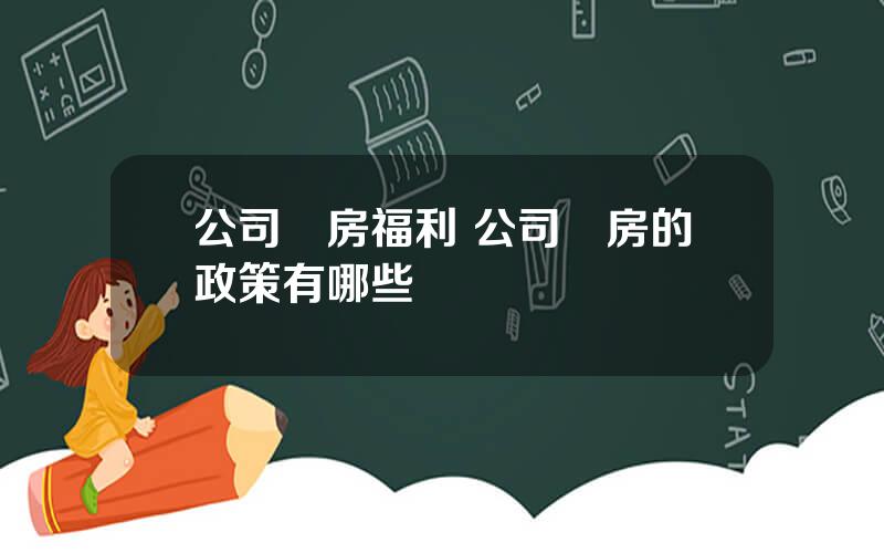 公司購房福利 公司購房的政策有哪些
